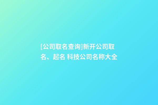 [公司取名查询]新开公司取名、起名 科技公司名称大全-第1张-公司起名-玄机派